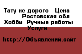 Тату не дорого › Цена ­ 1 000 - Ростовская обл. Хобби. Ручные работы » Услуги   